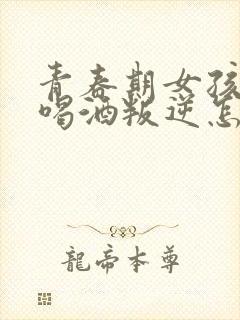 青春期女孩抽烟喝酒叛逆怎么办?