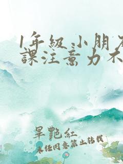 1年级小朋友上课注意力不集中怎么办