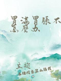 胃满胃胀不消化怎么办