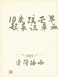 10岁孩子早上起来流鼻血是怎么回事