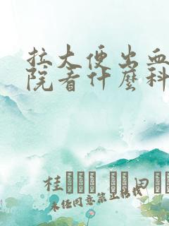 拉大便出血去医院看什么科