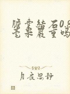 胆囊结石0.8毫米严重吗