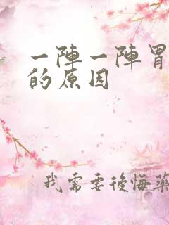 一阵一阵胃绞痛的原因