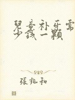 儿童补牙需要多少钱一颗