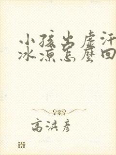 小孩出虚汗手脚冰凉怎么回事