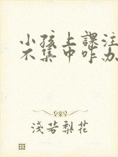 小孩上课注意力不集中咋办