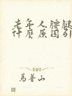 老年人腰腿疼是什么原因引起的