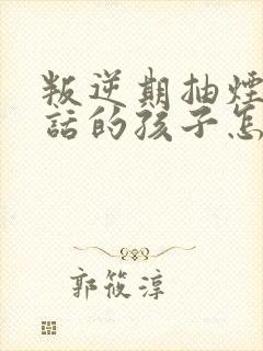 叛逆期抽烟不听话的孩子怎么办