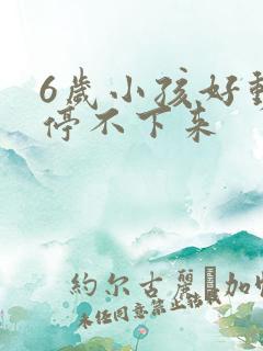 6岁小孩好动,停不下来