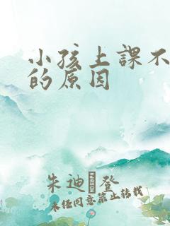 小孩上课不听讲的原因