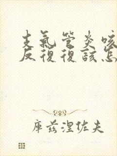 支气管炎咳嗽反反复复该怎么办