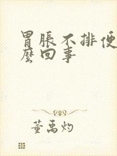 胃胀不排便是怎么回事