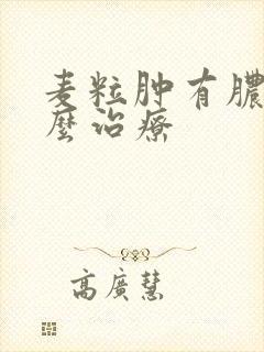 麦粒肿有脓了怎么治疗