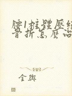 腰1椎体压缩性骨折怎么治疗比较好