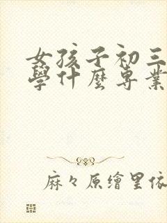 女孩子初三毕业学什么专业好