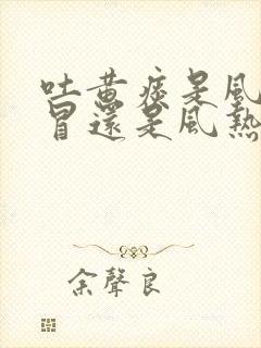 吐黄痰是风寒感冒还是风热感冒