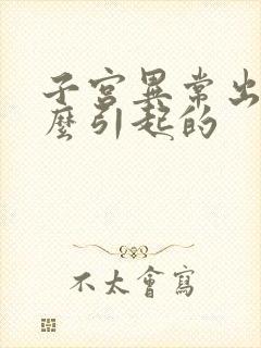 子宫异常出血怎么引起的