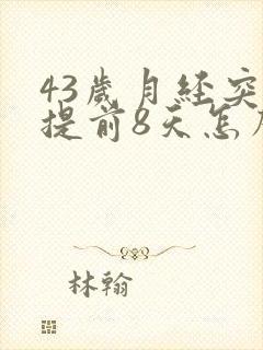 43岁月经突然提前8天怎么回事