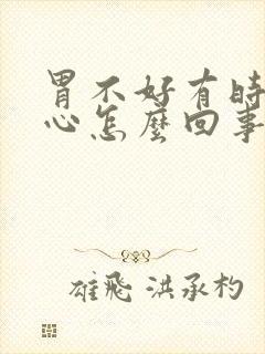 胃不好有时候恶心怎么回事