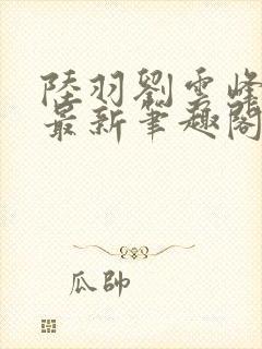 陆羽刘云峰小说最新笔趣阁