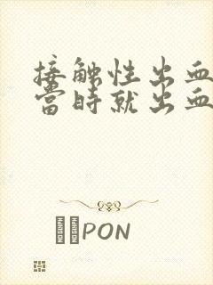 接触性出血是指当时就出血吗