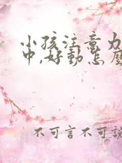 小孩注意力不集中,好动怎么回事