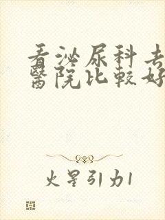 看泌尿科去什么医院比较好