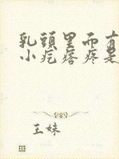 乳头里面有一个小疙瘩疼是怎么回事