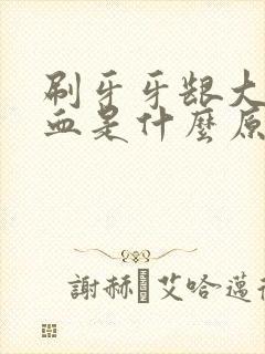 刷牙牙龈大量出血是什么原因