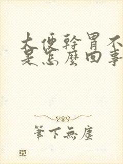 大便干胃不舒服是怎么回事