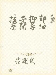 孩子抑郁自残怎么开导他