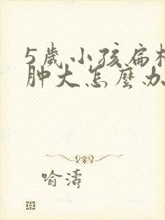 5岁小孩扁桃体肿大怎么办怎样才能消下去