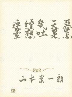 连续几天恶心头晕想吐是怎么回事