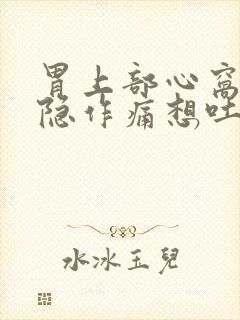 胃上部心窝处隐隐作痛想吐