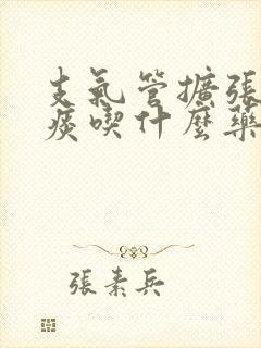 支气管扩张有黄痰吃什么药