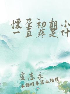 怀孕初期小肚子一直疼是什么原因