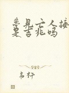 梦见亡人接活人是吉兆吗