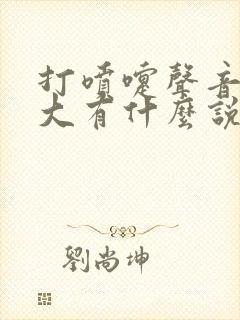 打喷嚏声音特别大有什么说法