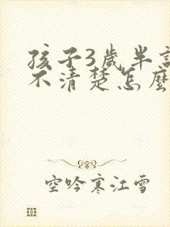 孩子3岁半说话不清楚怎么办