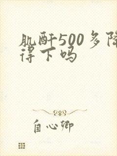 肌酐500多降得下吗