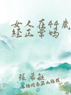 女人在44岁停经正常吗