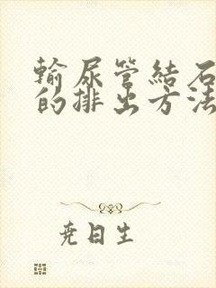 输尿管结石最快的排出方法尿