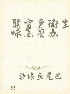 关窗户卫生间反味怎么办