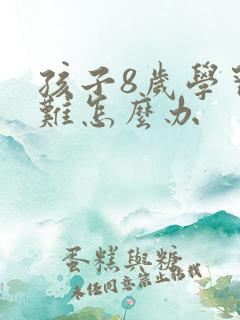 孩子8岁学习困难怎么办