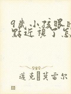 9岁小孩眼睛有点近视了怎么办
