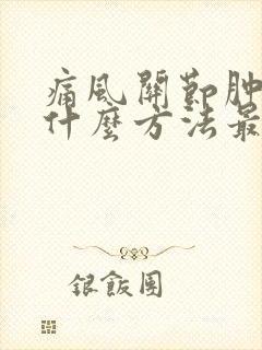 痛风关节肿痛用什么方法最快消肿止痛