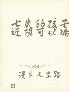 七岁的孩子眼睛近视可以矫正吗