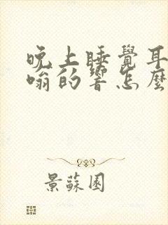 晚上睡觉耳鸣嗡嗡的响怎么治疗