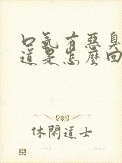 口气有恶臭的味道是怎么回事