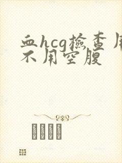 血hcg检查用不用空腹